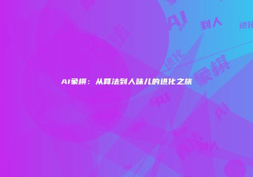 AI象棋：从算法到人味儿的进化之旅