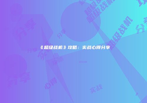 《超级战机》攻略：实战心得分享