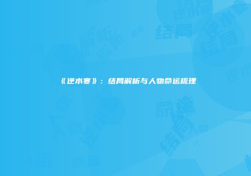 《逆水寒》:结局解析与人物命运梳理