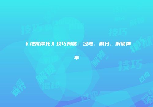 《地狱摩托》技巧揭秘：过弯、刷分、解锁神车