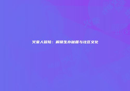 火柴人冒险：解锁生存秘籍与社区文化