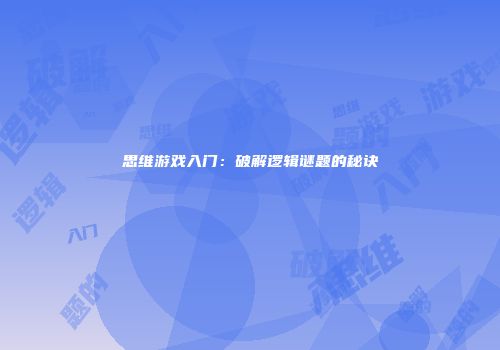 思维游戏入门：破解逻辑谜题的秘诀