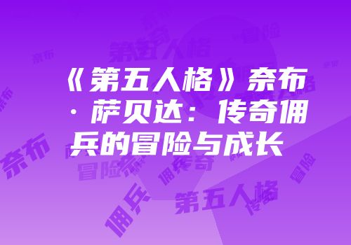 《第五人格》奈布·萨贝达：传奇佣兵的冒险与成长