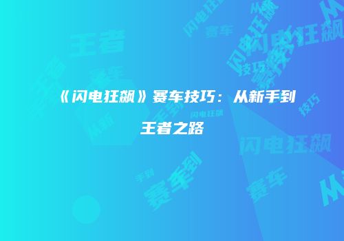 《闪电狂飙》赛车技巧：从新手到王者之路