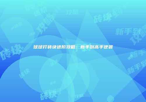 球球打砖块进阶攻略：新手到高手逆袭