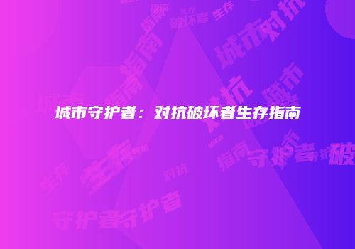 城市守护者：对抗破坏者生存指南