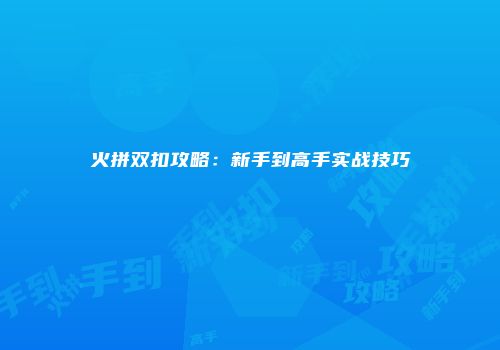 火拼双扣攻略：新手到高手实战技巧