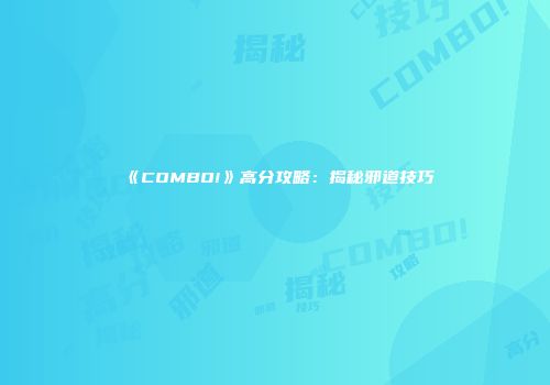 《COMBO!》高分攻略:揭秘邪道技巧