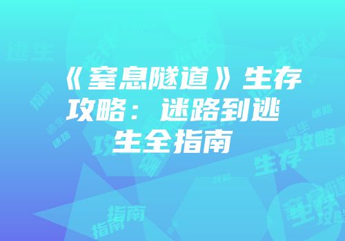 《窒息隧道》生存攻略：迷路到逃生全指南