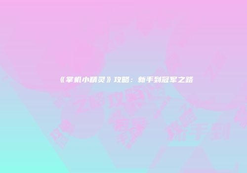 《掌机小精灵》攻略：新手到冠军之路