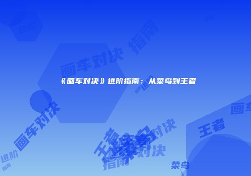 《画车对决》进阶指南:从菜鸟到王者