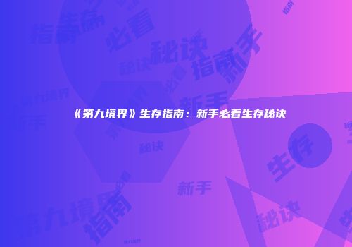 《第九境界》生存指南：新手必看生存秘诀