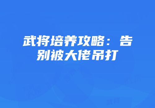 武将培养攻略：告别被大佬吊打