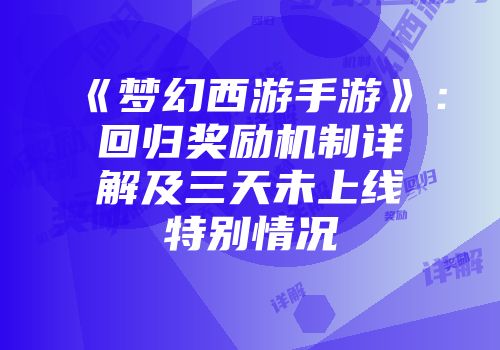 《梦幻西游手游》:回归奖励机制详解及三天未上线特别情况