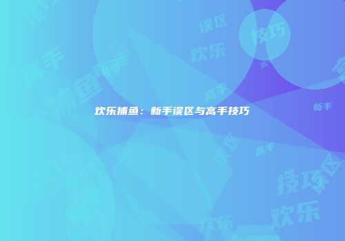 欢乐捕鱼：新手误区与高手技巧
