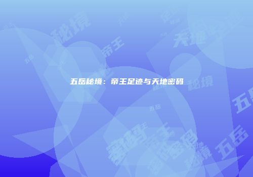 五岳秘境：帝王足迹与天地密码