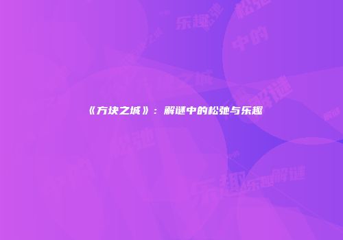 《方块之城》:解谜中的松弛与乐趣