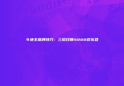 斗地主赢牌技巧：三招日赚5000欢乐豆