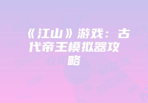 《江山》游戏:古代帝王模拟器攻略