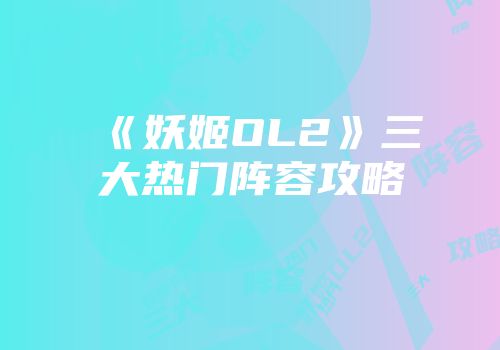 《妖姬OL2》三大热门阵容攻略