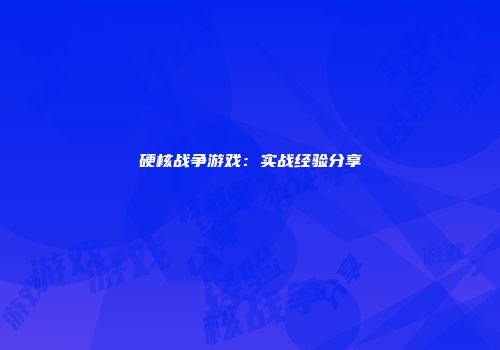 硬核战争游戏：实战经验分享