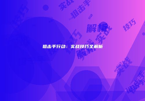 狙击手行动:实战技巧全解析
