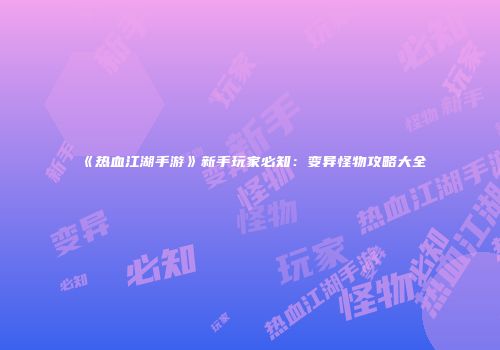 《热血江湖手游》新手玩家必知:变异怪物攻略大全