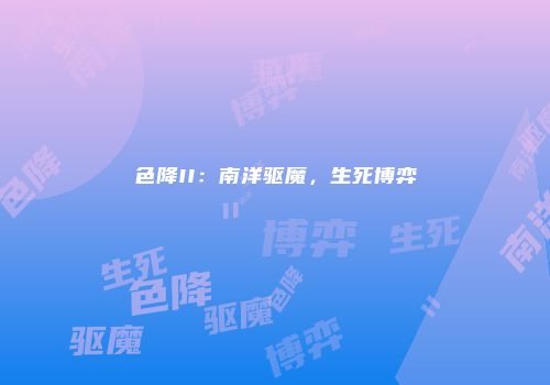 色降II：南洋驱魔，生死博弈