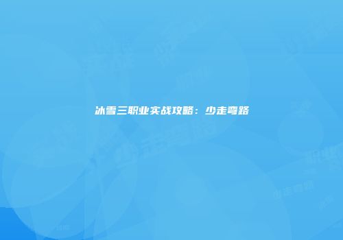 冰雪三职业实战攻略：少走弯路