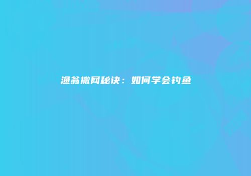 渔翁撒网秘诀：如何学会钓鱼