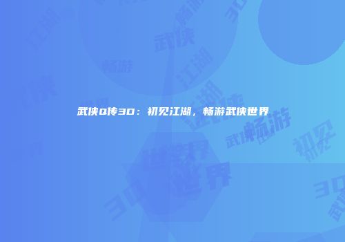 武侠Q传3D:初见江湖,畅游武侠世界