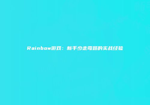 Rainbow游戏：新手少走弯路的实战经验