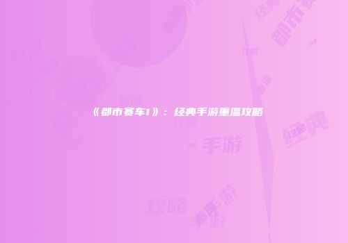 《都市赛车1》：经典手游重温攻略