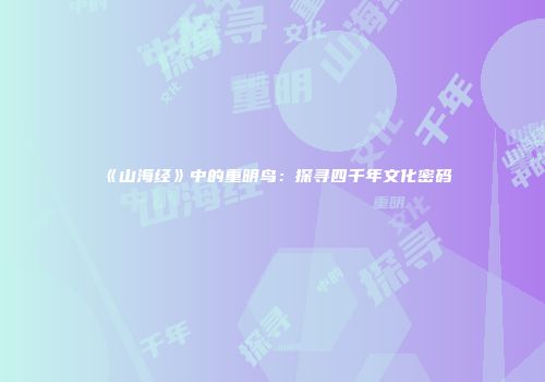 《山海经》中的重明鸟：探寻四千年文化密码