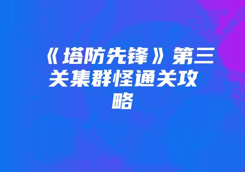 《塔防先锋》第三关集群怪通关攻略