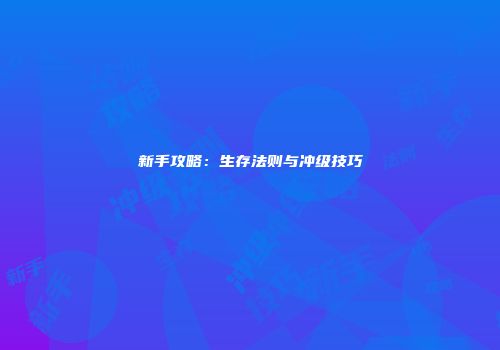 新手攻略：生存法则与冲级技巧