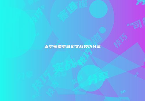 太空赛道老司机实战技巧分享