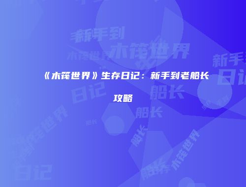 《木筏世界》生存日记：新手到老船长攻略