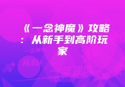 《一念神魔》攻略：从新手到高阶玩家