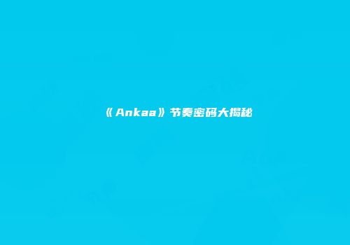 《Ankaa》节奏密码大揭秘
