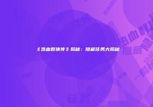 《热血群侠传》揭秘:隐藏任务大揭秘