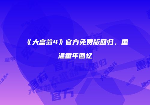 《大富翁4》官方免费版回归，重温童年回忆