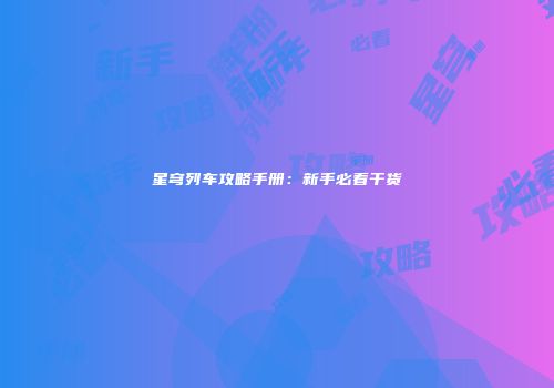 星穹列车攻略手册：新手必看干货