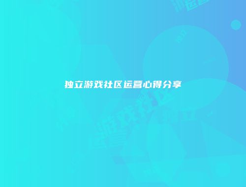 独立游戏社区运营心得分享