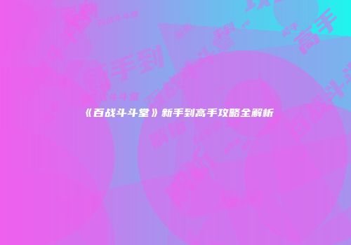 《百战斗斗堂》新手到高手攻略全解析