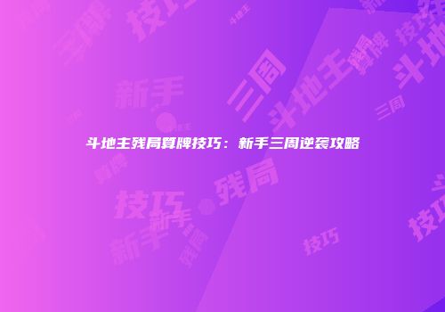 斗地主残局算牌技巧：新手三周逆袭攻略