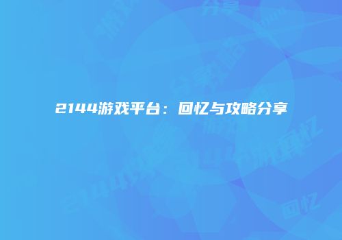 2144游戏平台：回忆与攻略分享