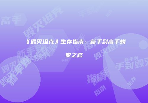 《毁灭坦克》生存指南：新手到高手蜕变之路