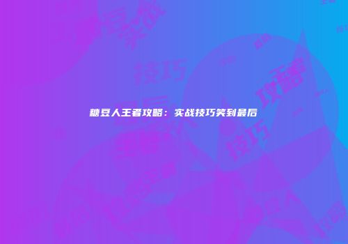 糖豆人王者攻略：实战技巧笑到最后