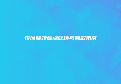 拼图旋转痛点吐槽与自救指南